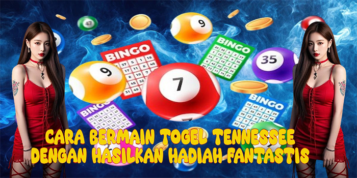 Cara Bermain Togel Tennessee Dengan Hasilkan Hadiah Fantastis
